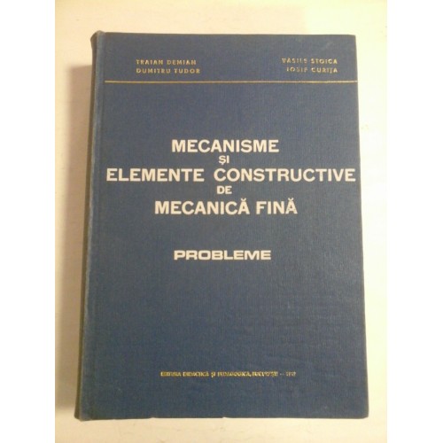 MECANISME SI ELEMENTE CONSTRUCTIVE DE MECANICA FINA * Probleme - T. Demian / D. Tudor / V. Stoica / I. Curita MECANISME SI ELEMENTE CONSTRUCTIVE DE MECANICA FINA * Probleme - T. Demian / D. Tudor / V. Stoica / I. Curita